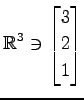 $ \displaystyle{
\mathbb{R}^{3}\ni
\begin{bmatrix}
3 \\ 2 \\ 1
\end{bmatrix}}$