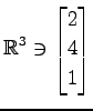 $ \displaystyle{
\mathbb{R}^{3}\ni
\begin{bmatrix}
2 \\ 4 \\ 1
\end{bmatrix}}$