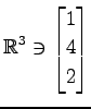 $ \displaystyle{
\mathbb{R}^{3}\ni
\begin{bmatrix}
1 \\ 4 \\ 2
\end{bmatrix}}$