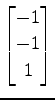 $ \displaystyle{
\begin{bmatrix}
-1 \\ -1 \\ 1
\end{bmatrix}}$