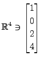 $ \displaystyle{
\mathbb{R}^{4}\ni
\begin{bmatrix}
1 \\ 0 \\ 2 \\ 4
\end{bmatrix}}$