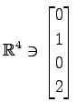 $ \displaystyle{
\mathbb{R}^{4}\ni
\begin{bmatrix}
0 \\ 1 \\ 0 \\ 2
\end{bmatrix}}$