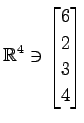 $ \displaystyle{
\mathbb{R}^{4}\ni
\begin{bmatrix}
6 \\ 2 \\ 3 \\ 4
\end{bmatrix}}$