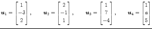 $\displaystyle \vec{u}_1= \begin{bmatrix}1 \\ -3 \\ 2 \end{bmatrix}, \qquad \vec...
...\\ -4 \end{bmatrix}, \qquad \vec{u}_4= \begin{bmatrix}1 \\ a \\ 5 \end{bmatrix}$