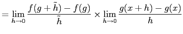 $\displaystyle = \lim_{h\to0}\frac{f(g+\tilde{h})-f(g)}{\tilde{h}} \times \lim_{h\to0} \frac{g(x+h)-g(x)}{h}$