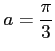 $ \displaystyle{a=\frac{\pi}{3}}$