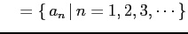 $\displaystyle \quad =\{\,a_{n}\,\vert\,n=1,2,3,\cdots\}$