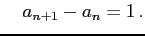 $\displaystyle \quad a_{n+1}-a_{n}=1\,.$