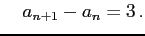 $\displaystyle \quad a_{n+1}-a_{n}=3\,.$