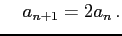 $\displaystyle \quad a_{n+1}=2a_{n}\,.$