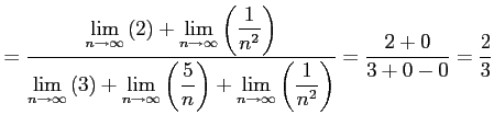 $\displaystyle = \frac{\displaystyle{\lim_{n\to\infty}\left(2\right)+ \lim_{n\to...
...)+ \lim_{n\to\infty}\left(\frac{1}{n^2}\right)}}= \frac{2+0}{3+0-0}=\frac{2}{3}$