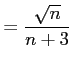 $\displaystyle =\frac{\sqrt{n}}{n+3}$