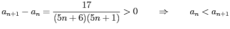 $\displaystyle a_{n+1}-a_{n}=\frac{17}{(5n+6)(5n+1)}>0 \qquad \Rightarrow \qquad a_{n}<a_{n+1}$