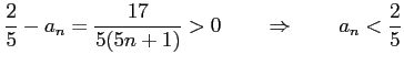 $\displaystyle \frac{2}{5}-a_{n}=\frac{17}{5(5n+1)}>0 \qquad \Rightarrow\qquad a_{n}< \frac{2}{5}$