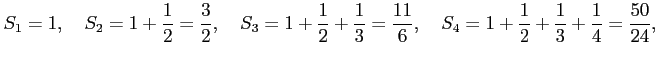 $\displaystyle S_1=1,\quad S_2=1+\frac{1}{2}=\frac{3}{2},\quad S_3=1+\frac{1}{2}...
...{3}=\frac{11}{6},\quad S_4=1+\frac{1}{2}+\frac{1}{3}+\frac{1}{4}=\frac{50}{24},$