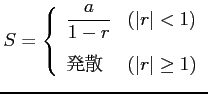 $\displaystyle S=\left\{ \begin{array}{ll} \displaystyle{\frac{a}{1-r}} & (\vert r\vert< 1) \\ [1em] \text{ȯ} & (\vert r\vert\ge 1) \end{array} \right.$