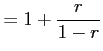 $\displaystyle =1+\frac{r}{1-r}$