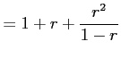 $\displaystyle =1+r+\frac{r^2}{1-r}$