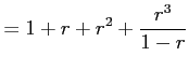 $\displaystyle =1+r+r^2+\frac{r^3}{1-r}$