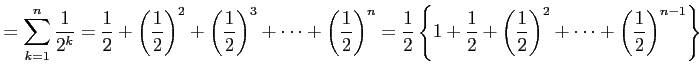 $\displaystyle =\sum_{k=1}^{n}\frac{1}{2^k}= \frac{1}{2}+ \left(\frac{1}{2}\righ...
...{2}+ \left(\frac{1}{2}\right)^2+\cdots+ \left(\frac{1}{2}\right)^{n-1} \right\}$