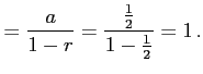 $\displaystyle =\frac{a}{1-r}=\frac{\frac{1}{2}}{1-\frac{1}{2}}=1\,.$