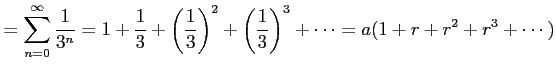 $\displaystyle = \sum_{n=0}^{\infty}\frac{1}{3^n}= 1+\frac{1}{3}+\left(\frac{1}{3}\right)^2+ \left(\frac{1}{3}\right)^3+\cdots= a(1+r+r^2+r^3+\cdots)$