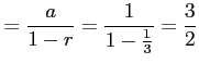 $\displaystyle =\frac{a}{1-r}=\frac{1}{1-\frac{1}{3}}=\frac{3}{2}$