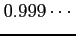 $\displaystyle 0.999\cdots$