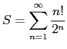 $ S=\displaystyle{\sum_{n=1}^{\infty}\frac{n!}{2^{n}}}$