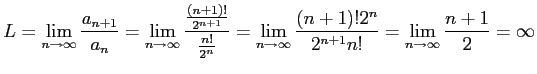 $\displaystyle L= \lim_{n\to\infty}\frac{a_{n+1}}{a_n}= \lim_{n\to\infty}\frac{\...
..._{n\to\infty}\frac{(n+1)!2^n}{2^{n+1}n!}= \lim_{n\to\infty}\frac{n+1}{2}=\infty$