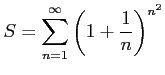 $ \displaystyle{S=\sum_{n=1}^{\infty}\left(1+\frac{1}{n}\right)^{n^2}}$