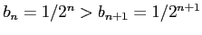 $ b_{n}=1/2^{n}>b_{n+1}=1/2^{n+1}$