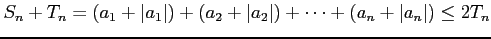 $\displaystyle S_{n}+T_{n}=(a_{1}+\vert a_{1}\vert)+(a_{2}+\vert a_{2}\vert)+\cdots+ (a_{n}+\vert a_{n}\vert)\leq 2T_{n}$