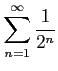 $ \displaystyle{\sum_{n=1}^{\infty}\frac{1}{2^n}}$