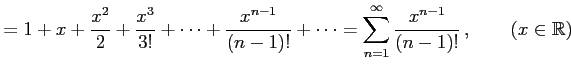 $\displaystyle =1+x+\frac{x^2}{2}+\frac{x^3}{3!}+\cdots+\frac{x^{n-1}}{(n-1)!}+\cdots= \sum_{n=1}^{\infty}\frac{x^{n-1}}{(n-1)!}\,,\qquad (x\in\mathbb{R})$