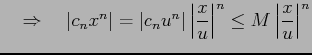 $\displaystyle \quad\Rightarrow\quad \vert c_nx^n\vert=\vert c_nu^n\vert\left\vert\frac{x}{u}\right\vert^n\leq M\left\vert\frac{x}{u}\right\vert^n$