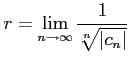 $\displaystyle r=\lim_{n\to\infty} \frac{1}{\sqrt[n]{\vert c_{n}\vert}}$