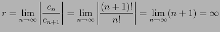 $\displaystyle r=\lim_{n\to\infty}\left\vert\frac{c_{n}}{c_{n+1}}\right\vert= \l...
...\to\infty}\left\vert\frac{(n+1)!}{n!}\right\vert= \lim_{n\to\infty}(n+1)=\infty$