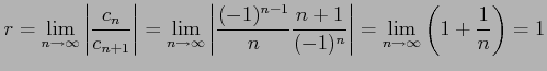 $\displaystyle r=\lim_{n\to\infty}\left\vert\frac{c_{n}}{c_{n+1}}\right\vert= \l...
...}\frac{n+1}{(-1)^{n}}\right\vert= \lim_{n\to\infty}\left(1+\frac{1}{n}\right)=1$