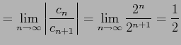 $\displaystyle = \lim_{n\to\infty}\left\vert\frac{c_n}{c_{n+1}}\right\vert= \lim_{n\to\infty}\frac{2^{n}}{2^{n+1}}= \frac{1}{2}$