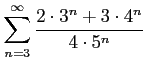 $ \displaystyle{\sum_{n=3}^{\infty}\frac{2\cdot 3^n+3\cdot 4^n}{4\cdot 5^n}}$