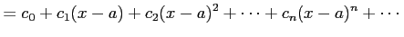 $\displaystyle = c_{0}+c_{1}(x-a)+c_{2}(x-a)^2+\cdots+ c_{n}(x-a)^{n}+\cdots$