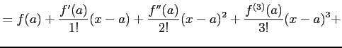 $\displaystyle = f(a)+ \frac{f'(a)}{1!}(x-a)+ \frac{f''(a)}{2!}(x-a)^2+ \frac{f^{(3)}(a)}{3!}(x-a)^3+$