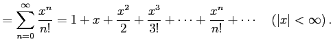 $\displaystyle = \sum_{n=0}^{\infty}\frac{x^n}{n!}= 1+x+\frac{x^2}{2}+\frac{x^3}{3!}+\cdots+ \frac{x^n}{n!}+\cdots \quad (\vert x\vert<\infty)\,.$