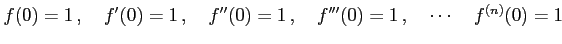 $\displaystyle f(0)=1\,,\quad f'(0)=1\,,\quad f''(0)=1\,,\quad f'''(0)=1\,,\quad \cdots\quad f^{(n)}(0)=1$