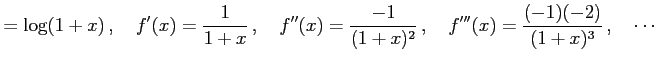 $\displaystyle =\log(1+x)\,,\quad f'(x)=\frac{1}{1+x}\,,\quad f''(x)=\frac{-1}{(1+x)^2}\,,\quad f'''(x)=\frac{(-1)(-2)}{(1+x)^3}\,,\quad \cdots$