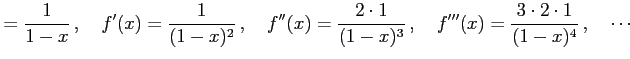 $\displaystyle =\frac{1}{1-x}\,,\quad f'(x)=\frac{1}{(1-x)^2}\,,\quad f''(x)=\frac{2\cdot1}{(1-x)^3}\,,\quad f'''(x)=\frac{3\cdot2\cdot1}{(1-x)^4}\,,\quad \cdots$