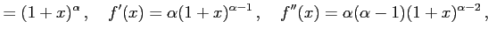 $\displaystyle =(1+x)^{\alpha}\,,\quad f'(x)=\alpha(1+x)^{\alpha-1}\,,\quad f''(x)=\alpha(\alpha-1)(1+x)^{\alpha-2}\,,\quad$