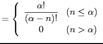 $\displaystyle = \left\{\begin{array}{cl} \displaystyle{\frac{\alpha!}{(\alpha-n)!}} & (n\leq\alpha) \\ 0 & (n>\alpha) \end{array}\right.$