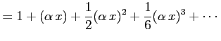 $\displaystyle = 1+(\alpha\,x)+\frac{1}{2}(\alpha\,x)^2+ \frac{1}{6}(\alpha\,x)^3+\cdots$